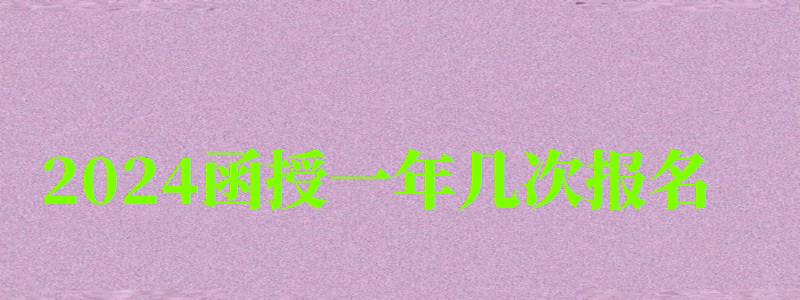 2024函授一年幾次報(bào)名 2024函授一年幾次報(bào)名 報(bào)名時(shí)間是什么時(shí)候,函授每年報(bào)名時(shí)間(圖1)