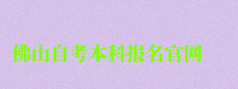 佛山自考本科報名官網(wǎng) 佛山自考本科報名官網(wǎng) ,佛山自考本科報名官網(wǎng)網(wǎng)址(圖1)