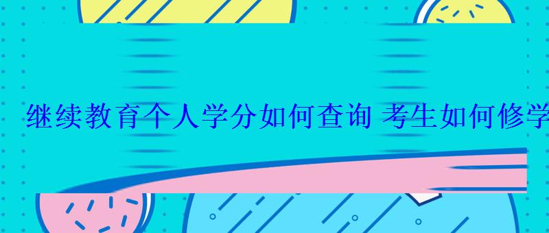 繼續(xù)教育個(gè)人學(xué)分如何查詢考生如何修學(xué)分 繼續(xù)教育個(gè)人學(xué)分如何查詢考生如何修學(xué)分