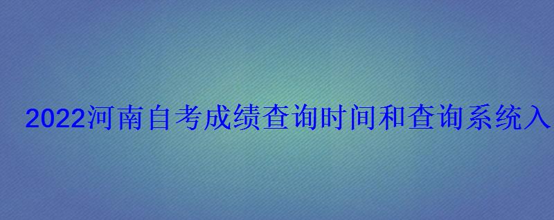 2022河南自考成績查詢時間和查詢系統入口