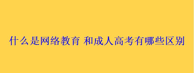 什么是網(wǎng)絡(luò)教育和成人高考有哪些區(qū)別