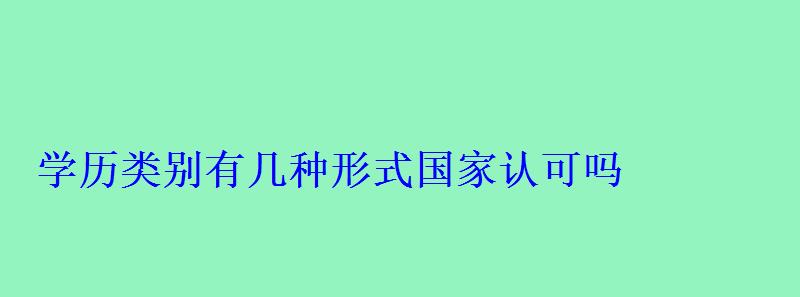 學歷類別有幾種形式國家認可嗎 學歷類別有幾種形式國家認可嗎