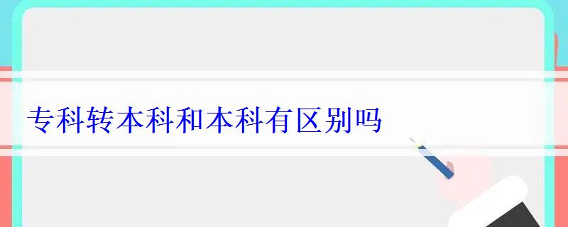 專科轉本科和本科有區別嗎