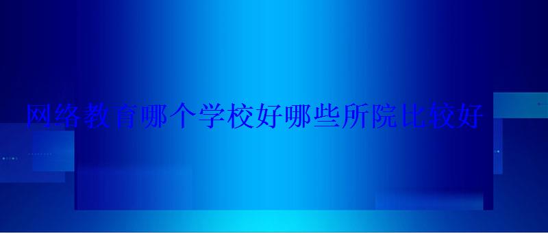 網(wǎng)絡(luò)教育哪個學(xué)校好68所院校名單