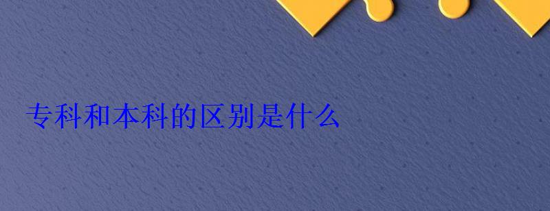 專(zhuān)科和本科的區(qū)別是什么