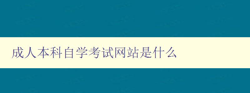 成人本科自學考試網站是什么 成人本科自學考試網站是什么