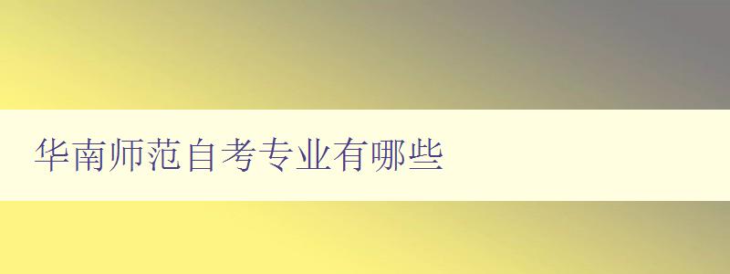 華南師范自考專業(yè)有哪些 詳細(xì)介紹華南師范大學(xué)自考專業(yè) 華南師范自考專業(yè)有哪些 詳細(xì)介紹華南師范大學(xué)自考專業(yè)