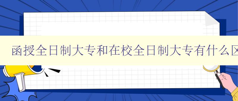 函授全日制大專(zhuān)和在校全日制大專(zhuān)有什么區(qū)別 比較兩種大專(zhuān)教育方式的優(yōu)缺點(diǎn) 函授全日制大專(zhuān)和在校全日制大專(zhuān)有什么區(qū)別 比較兩種大專(zhuān)教育方式的優(yōu)缺點(diǎn)