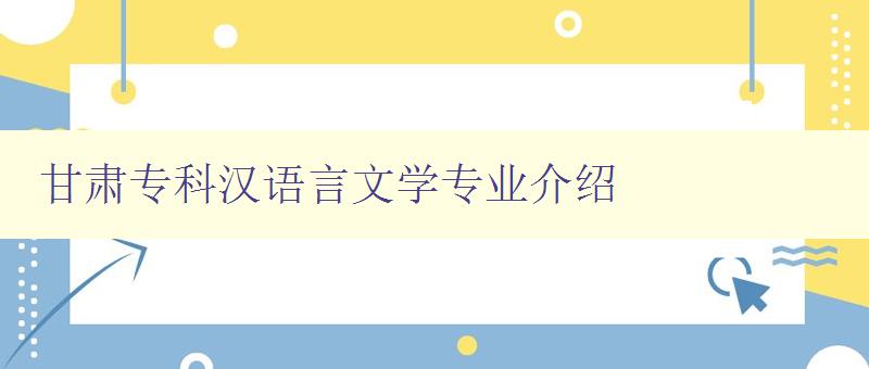 甘肅專(zhuān)科漢語(yǔ)言文學(xué)專(zhuān)業(yè)介紹 甘肅專(zhuān)科漢語(yǔ)言文學(xué)專(zhuān)業(yè)介紹