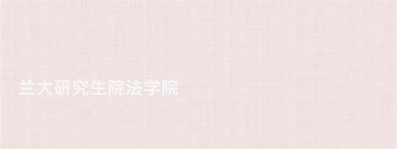 蘭大研究生院法學(xué)院,蘭大研究生院