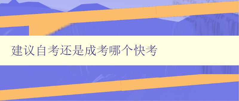 建議自考還是成考哪個快考 比較自考和成考的優缺點 建議自考還是成考哪個快考 比較自考和成考的優缺點