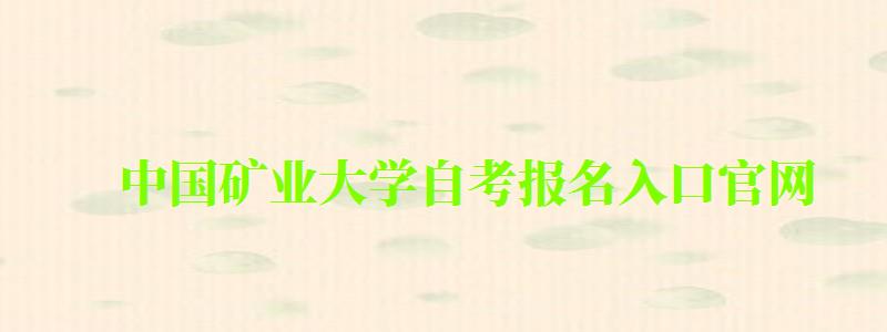 中國礦業(yè)大學(xué)自考報名入口官網(wǎng) 中國礦業(yè)大學(xué)自考報名入口官網(wǎng)(圖1)