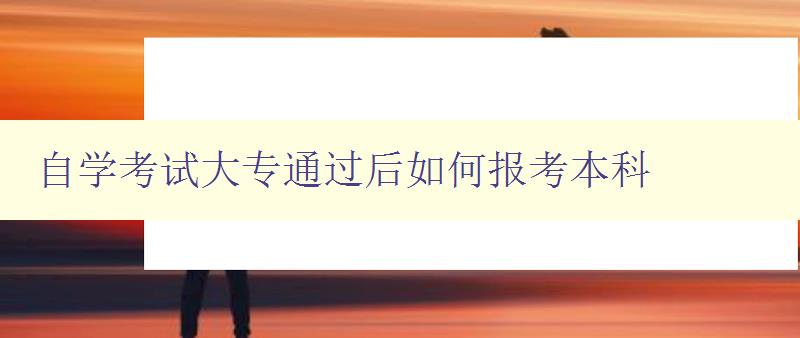自學(xué)考試大專通過后如何報考本科 詳解報考本科的流程和注意事項