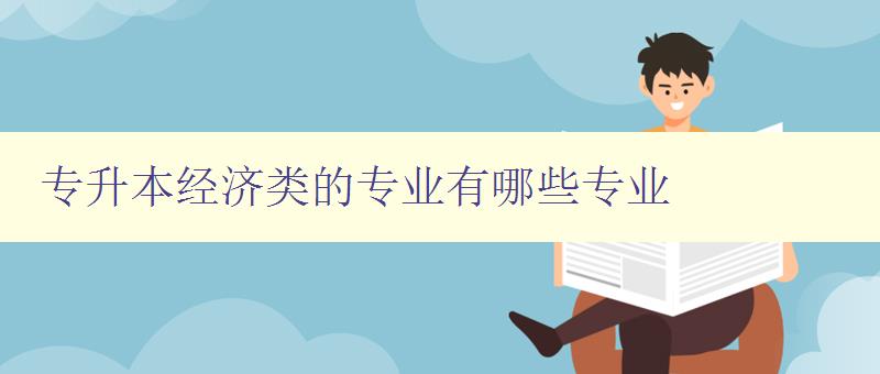 專升本經(jīng)濟類的專業(yè)有哪些專業(yè) 詳解經(jīng)濟類專業(yè)選擇