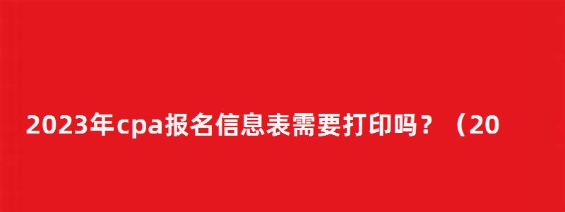 2023年cpa報名信息表需要打印嗎？