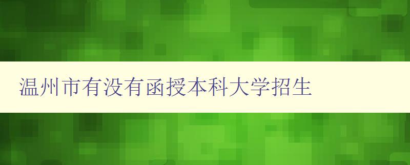 溫州市有沒有函授本科大學招生 溫州市有沒有函授本科大學招生