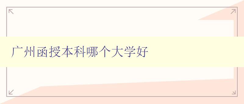 廣州函授本科哪個大學好 廣州函授本科哪個大學好