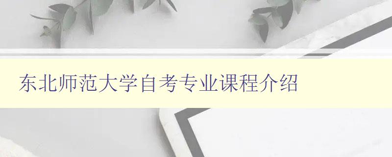 東北師范大學(xué)自考專業(yè)課程介紹 東北師范大學(xué)自考專業(yè)課程介紹