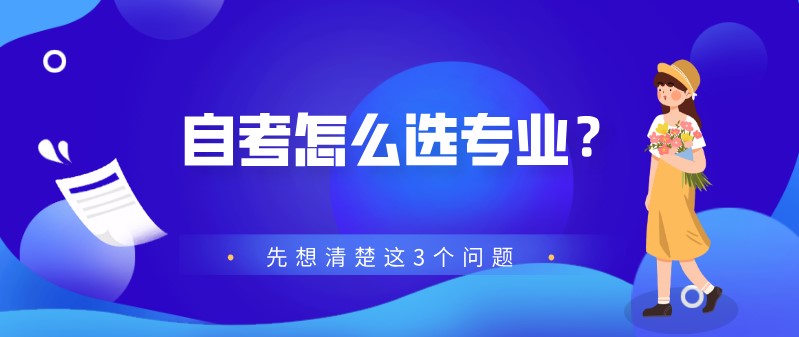 自考怎么選專業(yè)？先想清楚這3個(gè)問題