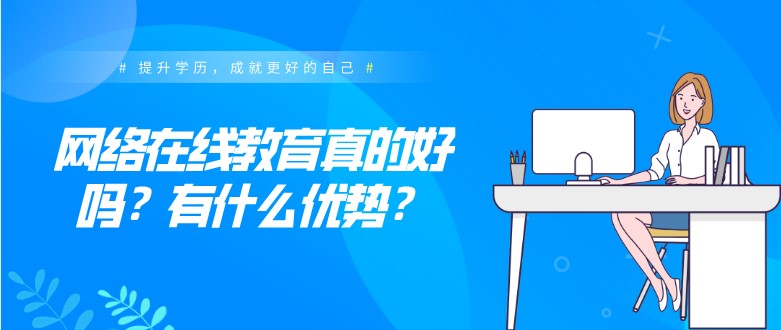 網(wǎng)絡在線教育真的好嗎？有什么優(yōu)勢？