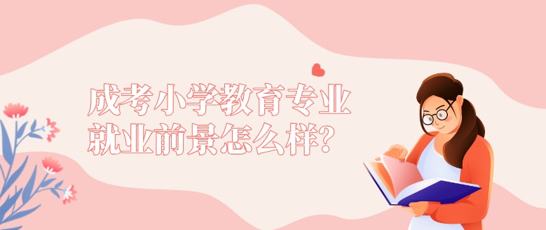 成考小學教育專業(yè)就業(yè)前景怎么樣？