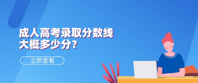 成人高考錄取分?jǐn)?shù)線(xiàn)大概多少分？