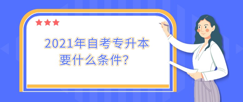2021年自考專升本要什么條件？