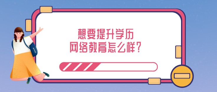 想要提升學(xué)歷，網(wǎng)絡(luò)教育怎么樣？