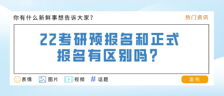 22考研預(yù)報名和正式報名有區(qū)別嗎？