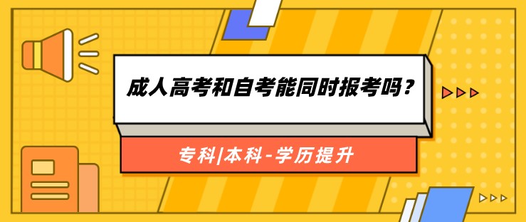 成人高考和自考能同時報考嗎？