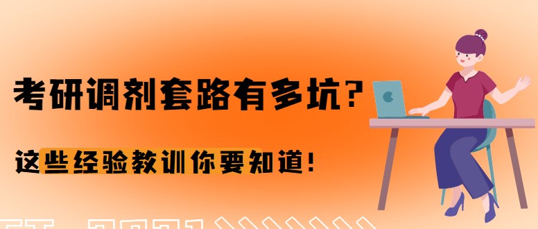 考研調(diào)劑套路有多坑？這些經(jīng)驗教訓(xùn)你要知道！