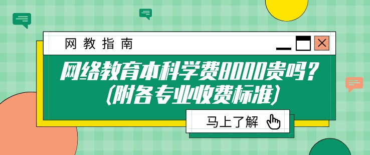 網(wǎng)絡教育本科學費8000貴嗎？(附各專業(yè)收費標準)