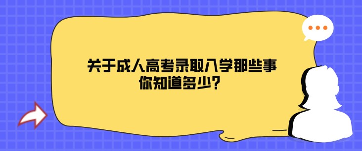 關(guān)于成人高考錄取入學那些事，你知道多少？