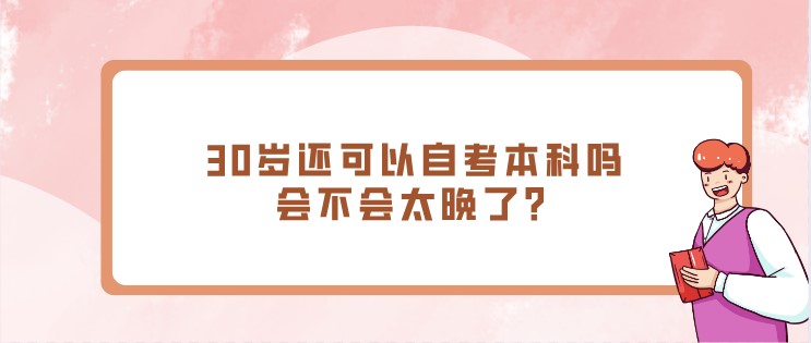 30歲還可以自考本科嗎，會不會太晚了？