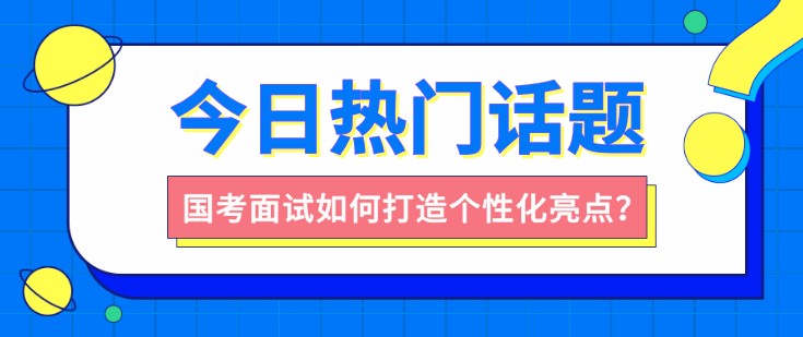 國(guó)考面試如何打造個(gè)性化亮點(diǎn)？