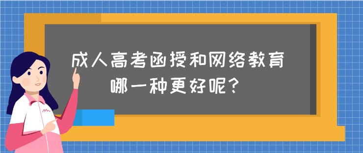 成人高考函授和網(wǎng)絡教育，哪一種更好呢？