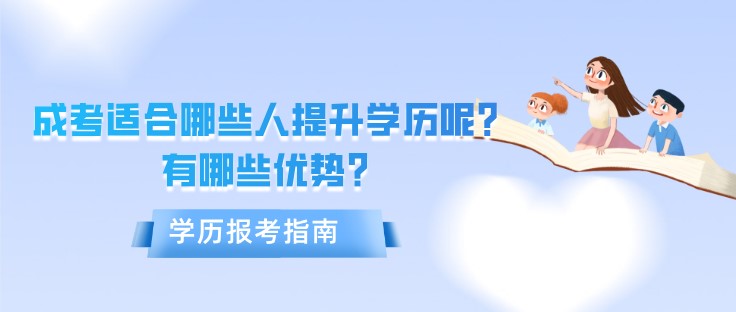 成人高考適合哪些人提升學(xué)歷呢？有哪些優(yōu)勢？