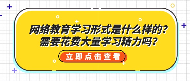 網絡教育學習形式是什么樣的？需要花費大量學習精力嗎？