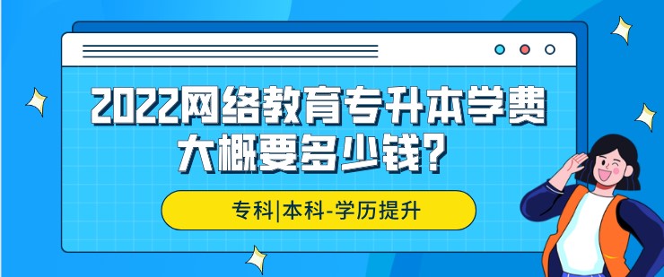 2022網絡教育專升本學費大概要多少錢？