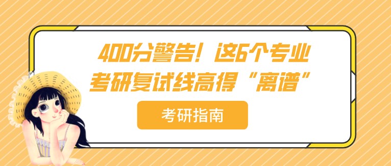 400分警告！這6個專業，考研復試線高得“離譜”