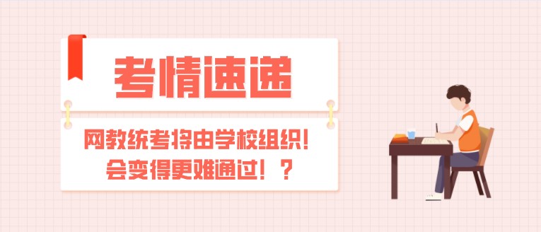 網(wǎng)教統(tǒng)考將由學(xué)校組織！會(huì)變得更難通過(guò)！？