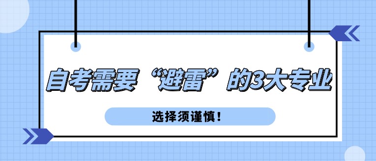 自考需要“避雷”的3大專業，選擇須謹慎！