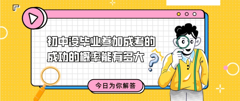 初中沒畢業(yè)參加成考的成功的概率能有多大?