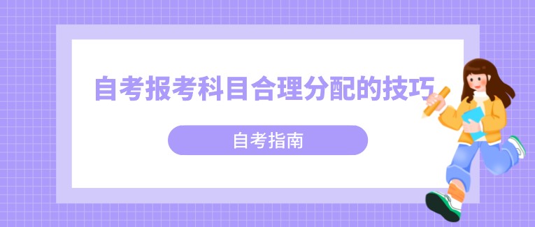 自考報考科目合理分配的技巧，你知道嗎？