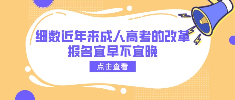 細(xì)數(shù)近年來成人高考的改革，報(bào)名宜早不宜晚